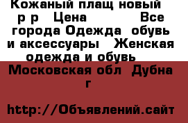 Кожаный плащ новый 50р-р › Цена ­ 3 000 - Все города Одежда, обувь и аксессуары » Женская одежда и обувь   . Московская обл.,Дубна г.